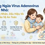 Phòng Ngừa Virus Adenovirus Ở Trẻ Nhỏ: Nguyên Nhân, Dấu Hiệu Và Cách Bảo Vệ An Toàn